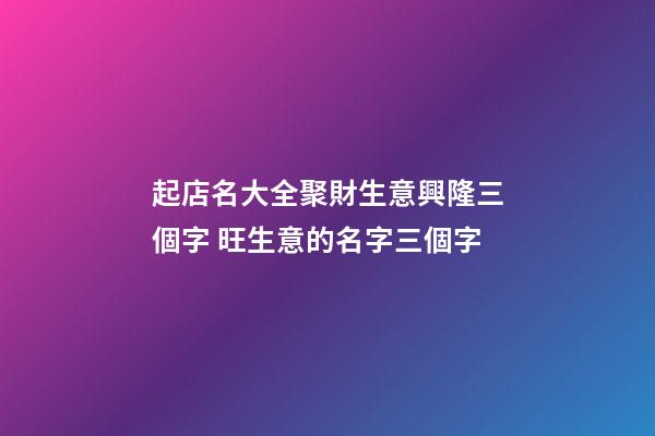 起店名大全聚財生意興隆三個字 旺生意的名字三個字-第1張-店鋪起名-玄機派